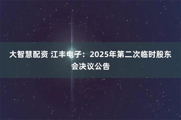 大智慧配资 江丰电子：2025年第二次临时股东会决议公告