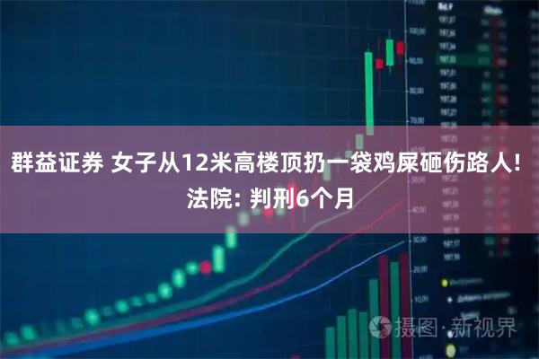 群益证券 女子从12米高楼顶扔一袋鸡屎砸伤路人! 法院: 判刑6个月