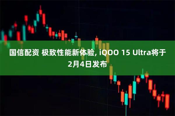 国信配资 极致性能新体验, iQOO 15 Ultra将于2月4日发布