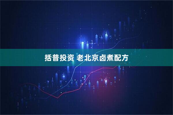 括普投资 老北京卤煮配方