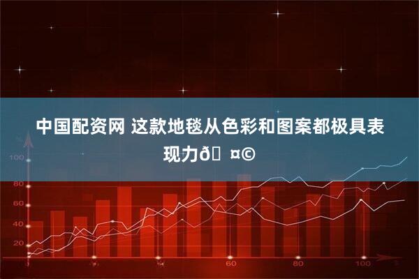 中国配资网 这款地毯从色彩和图案都极具表现力🤩